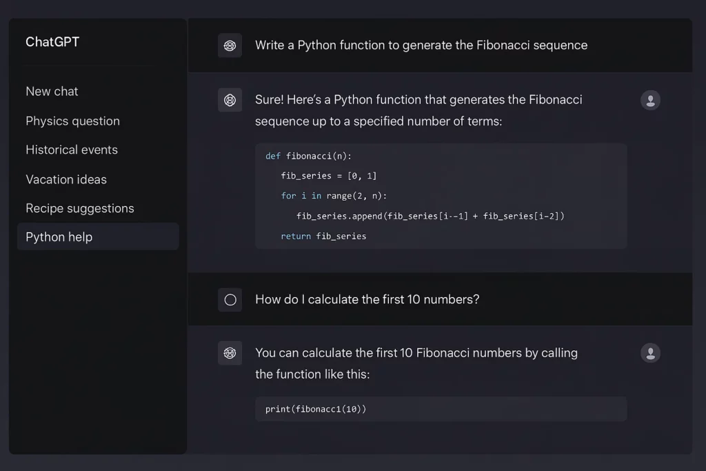 “Screenshot of a ChatGPT conversation in dark mode. A user asks for a Python function to generate the Fibonacci sequence. ChatGPT responds with a function definition that calculates Fibonacci numbers up to ‘n’ terms. The user then asks how to calculate the first 10 numbers, and ChatGPT replies with a code snippet: print(fibonacci(10)). The left sidebar includes topics like New chat, Physics question, Historical events, Vacation ideas, Recipe suggestions, and Python help (highlighted).”